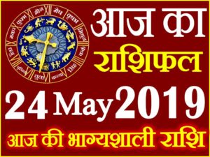 24 मई 2019 राशिफल Aaj ka Rashifal in Hindi Today Horoscope