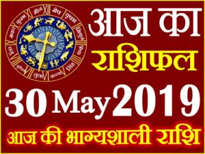 30 मई 2019 राशिफल Aaj ka Rashifal in Hindi Today Horoscope