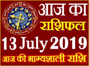 13 जुलाई 2019 राशिफल Aaj ka Rashifal in Hindi Today Horoscope