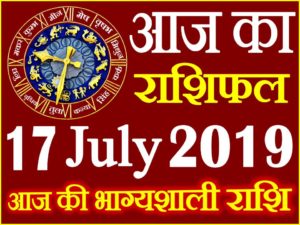17 जुलाई 2019 राशिफल Aaj ka Rashifal in Hindi Today Horoscope