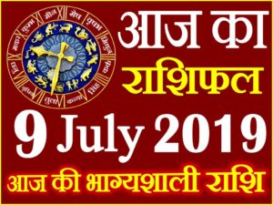 9 जुलाई 2019 राशिफल Aaj ka Rashifal in Hindi Today Horoscope