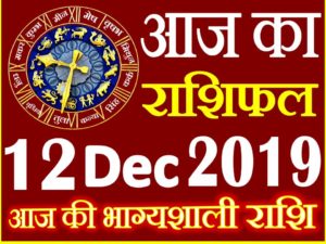 12 दिसंबर 2019 राशिफल Aaj ka Rashifal in Hindi Today Horoscope 