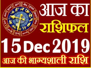 15 दिसंबर 2019 राशिफल Aaj ka Rashifal in Hindi Today Horoscope