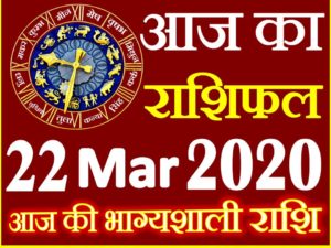 Aaj ka Rashifal in Hindi Today Horoscope 22 मार्च 2020 राशिफल