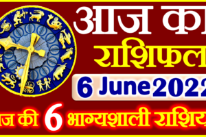 Aaj ka Rashifal in Hindi Today Horoscope 6 जून 2022 राशिफल
