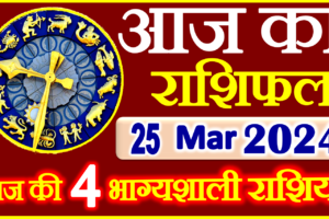 Aaj ka Rashifal in Hindi Today Horoscope 25 मार्च 2024 राशिफल
