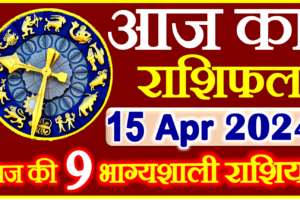 Aaj ka Rashifal in Hindi Today Horoscope 15 अप्रैल 2024 राशिफल