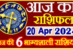 Aaj ka Rashifal in Hindi Today Horoscope 20 अप्रैल 2024 राशिफल