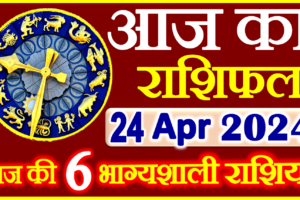 Aaj ka Rashifal in Hindi Today Horoscope 24 अप्रैल 2024 राशिफल
