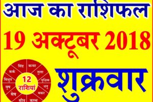 19 अक्टूबर 2018 राशिफल Aaj ka Rashifal in Hindi Today Horoscope