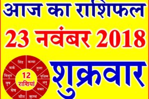 23 नवंबर 2018 राशिफल Aaj ka Rashifal in Hindi Today Horoscope