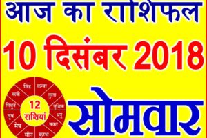 10 दिसंबर 2018 राशिफल Aaj ka Rashifal in Hindi Today Horoscope
