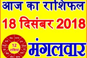 18 दिसंबर 2018 राशिफल Aaj ka Rashifal in Hindi Today Horoscope