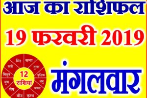 19 फरवरी 2019 राशिफल Aaj ka Rashifal in Hindi Today Horoscope