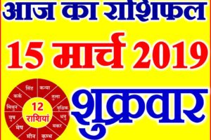 15 मार्च 2019 राशिफल Aaj ka Rashifal in Hindi Today Horoscope