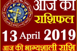 13 अप्रैल 2019 राशिफल Aaj ka Rashifal in Hindi Today Horoscope