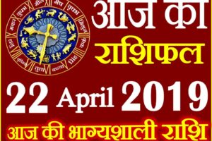 22 अप्रैल 2019 राशिफल Aaj ka Rashifal in Hindi Today Horoscope