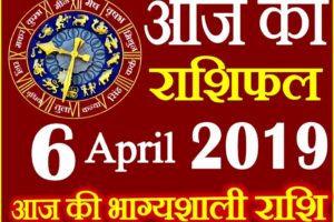 6 अप्रैल 2019 राशिफल Aaj ka Rashifal in Hindi Today Horoscope