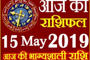 15 मई 2019 राशिफल Aaj ka Rashifal in Hindi Today Horoscope