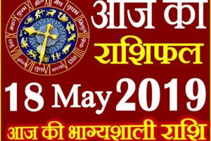 18 मई 2019 राशिफल Aaj ka Rashifal in Hindi Today Horoscope