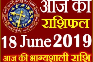 18 जून 2019 राशिफल Aaj ka Rashifal in Hindi Today Horoscope
