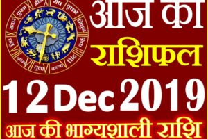 12 दिसंबर 2019 राशिफल Aaj ka Rashifal in Hindi Today Horoscope