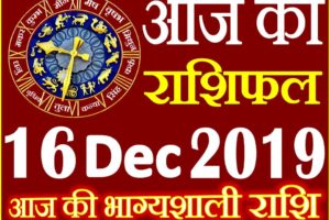 16 दिसंबर 2019 राशिफल Aaj ka Rashifal in Hindi Today Horoscope