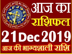21 दिसंबर 2019 राशिफल Aaj ka Rashifal in Hindi Today Horoscope 