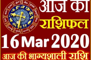 Aaj ka Rashifal in Hindi Today Horoscope 16 मार्च 2020 राशिफल
