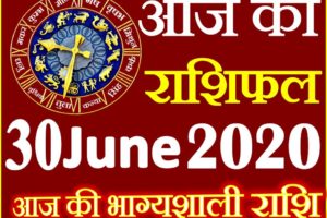 Aaj ka Rashifal in Hindi Today Horoscope 30 जून 2020 राशिफल