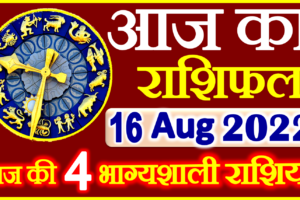 Aaj ka Rashifal in Hindi Today Horoscope 16 अगस्त 2022 राशिफल