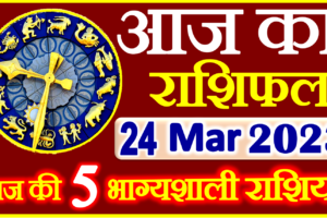 Aaj ka Rashifal in Hindi Today Horoscope 24 मार्च 2023 राशिफल