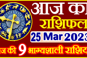 Aaj ka Rashifal in Hindi Today Horoscope 25 मार्च 2023 राशिफल
