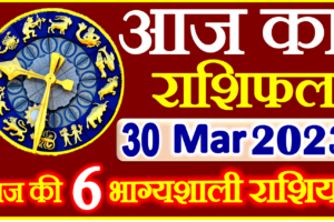 Aaj ka Rashifal in Hindi Today Horoscope 30 मार्च 2023 राशिफल