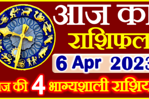 Aaj ka Rashifal in Hindi Today Horoscope 6 अप्रैल 2023 राशिफल