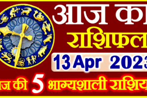 Aaj ka Rashifal in Hindi Today Horoscope 13 अप्रैल 2023 राशिफल