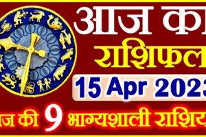 Aaj ka Rashifal in Hindi Today Horoscope 15 अप्रैल 2023 राशिफल