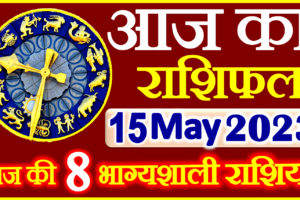 Aaj ka Rashifal in Hindi Today Horoscope 15 मई 2023 राशिफल