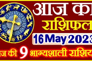 Aaj ka Rashifal in Hindi Today Horoscope 16 मई 2023 राशिफल