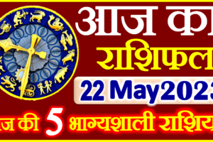 Aaj ka Rashifal in Hindi Today Horoscope 22 मई 2023 राशिफल