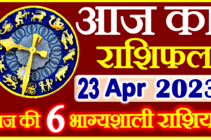 Aaj ka Rashifal in Hindi Today Horoscope 23 अप्रैल 2023 राशिफल
