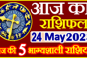 Aaj ka Rashifal in Hindi Today Horoscope 24 मई 2023 राशिफल
