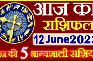 Aaj ka Rashifal in Hindi Today Horoscope 12 जून 2023 राशिफल