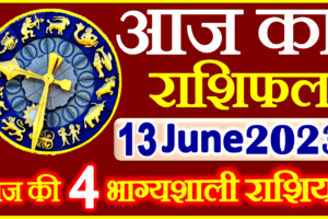 Aaj ka Rashifal in Hindi Today Horoscope 13 जून 2023 राशिफल