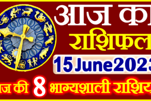 Aaj ka Rashifal in Hindi Today Horoscope 15 जून 2023 राशिफल