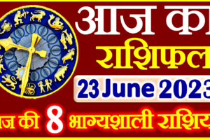 Aaj ka Rashifal in Hindi Today Horoscope 23 जून 2023 राशिफल