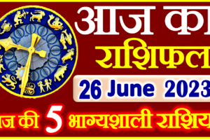 Aaj ka Rashifal in Hindi Today Horoscope 26 जून 2023 राशिफल