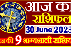 Aaj ka Rashifal in Hindi Today Horoscope 30 जून 2023 राशिफल