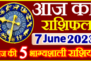 Aaj ka Rashifal in Hindi Today Horoscope 7 जून 2023 राशिफल