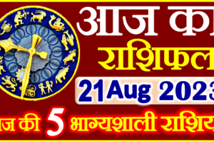 Aaj ka Rashifal in Hindi Today Horoscope 21 अगस्त 2023 राशिफल